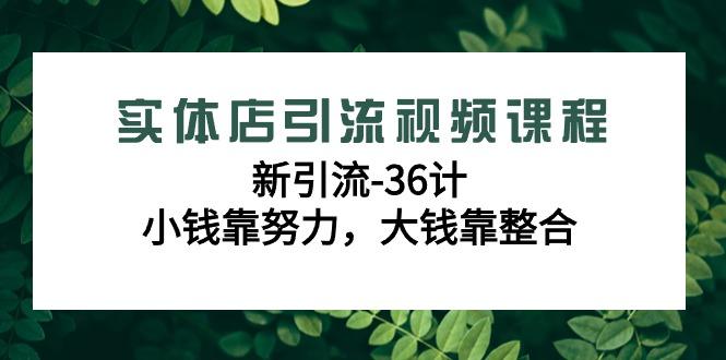 实体店引流视频课程，新引流-36计，小钱靠努力，大钱靠整合（48节-无水印）-涛哥资源