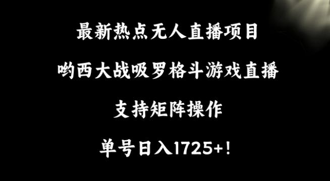 最新热点无人直播项目，哟西大战吸罗格斗游戏直播，支持矩阵操作，单号日入1725+-涛哥资源