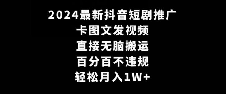 2024最新抖音短剧推广，卡图文发视频，直接无脑搬，百分百不违规，轻松月入1W+-涛哥资源