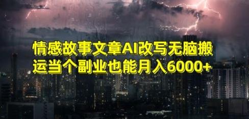 情感故事文章AI改写无脑搬运当个副业也能月入6000+-涛哥资源