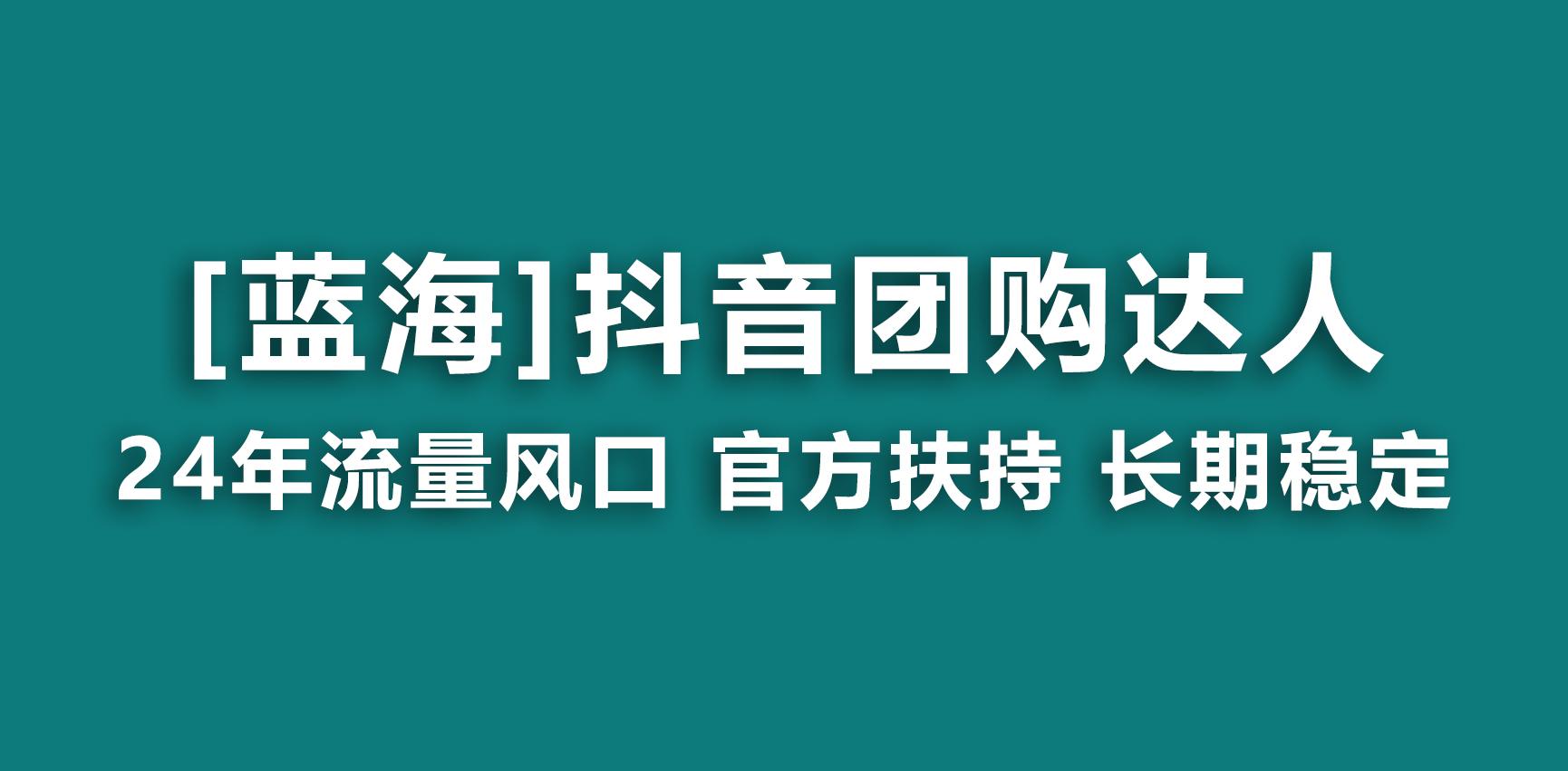 【蓝海项目】抖音团购达人 官方扶持项目 长期稳定 操作简单 小白可月入过万-涛哥资源