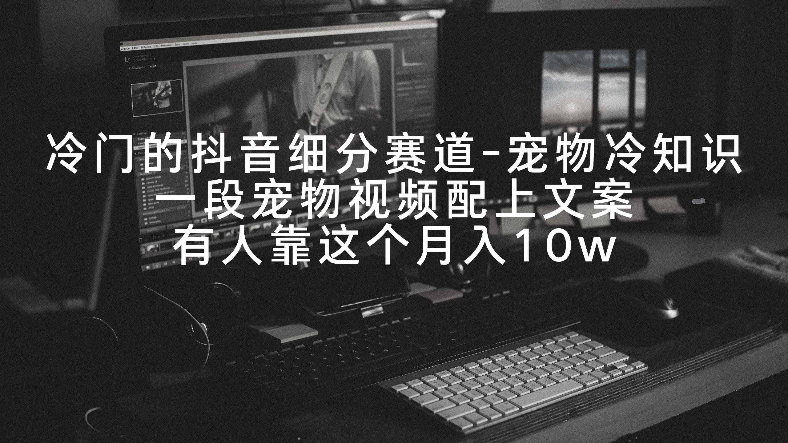 冷门的抖音细分赛道-宠物冷知识，一段宠物视频配上文案，有人靠这个月入10w-涛哥资源