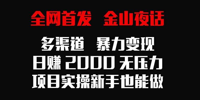 全网首发，金山夜话多渠道暴力变现，日赚2000无压力，项目实操新手也能做-涛哥资源