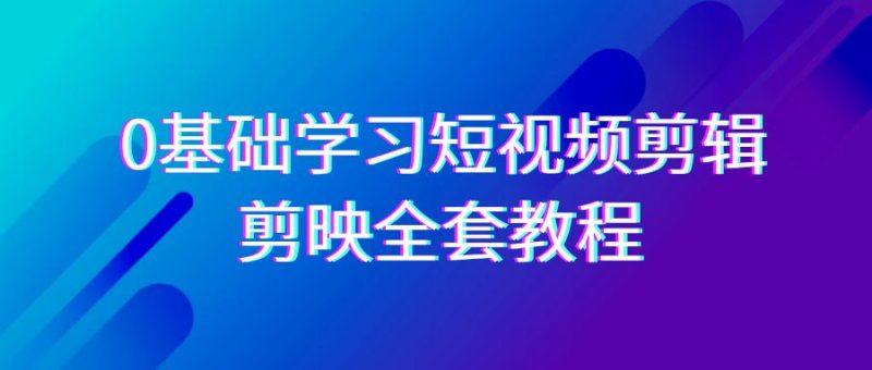 0基础系统学习短视频剪辑,剪映全套33节教程,全面覆盖剪辑功能-涛哥资源