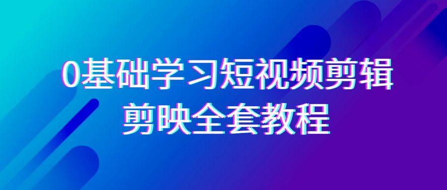 0基础系统学习短视频剪辑，剪映全套33节教程，全面覆盖剪辑功能-涛哥资源