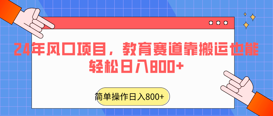 2024年风口项目，教育赛道靠搬运也能轻松日入800+-涛哥资源