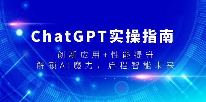 ChatGPT实操指南,创新应用+性能提升,解锁-AI魔力,启程智能未来-涛哥资源