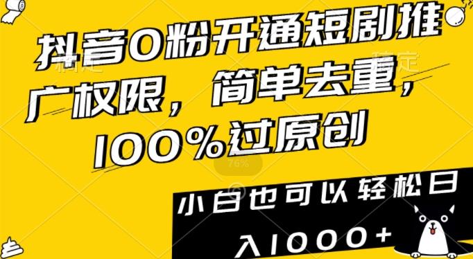 抖音0粉开通短剧推广权限,简单去重,100%过原创,小白也可以轻松日入1000+-涛哥资源