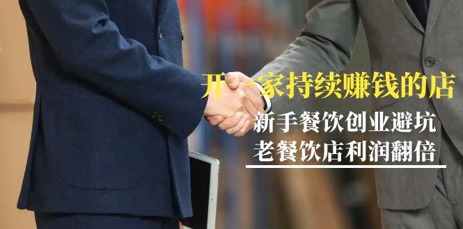 教你开一家-持续赚钱店,小白餐饮创业避坑,老餐饮店利润翻倍-99节无水印-涛哥资源