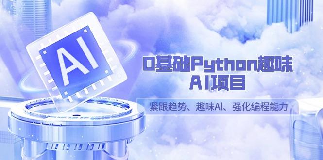 0基础Python趣味AI项目，紧跟趋势、趣味Al、强化编程能力（13节课）-涛哥资源