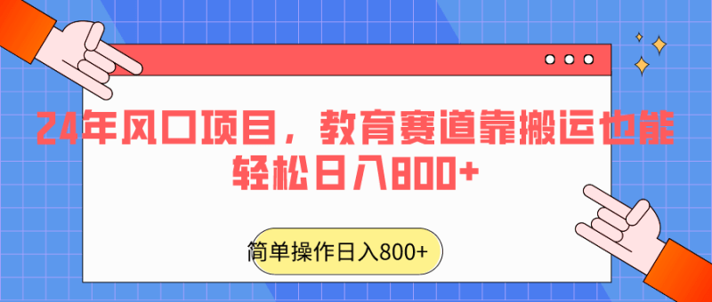 2024年风口项目,教育赛道靠搬运也能轻松日入800+-涛哥资源