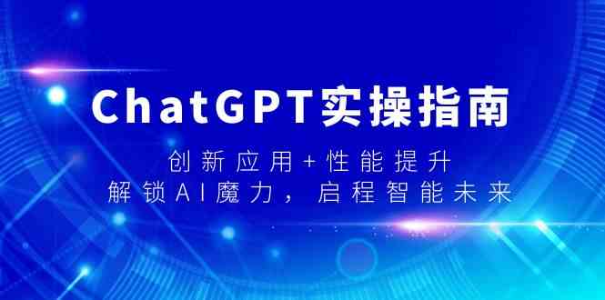 ChatGPT实操指南,创新应用+性能提升,解锁AI魔力,启程智能未来-涛哥资源