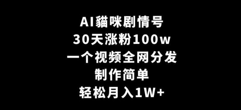 AI貓咪剧情号，30天涨粉100w，制作简单，一个视频全网分发，轻松月入1W+-涛哥资源