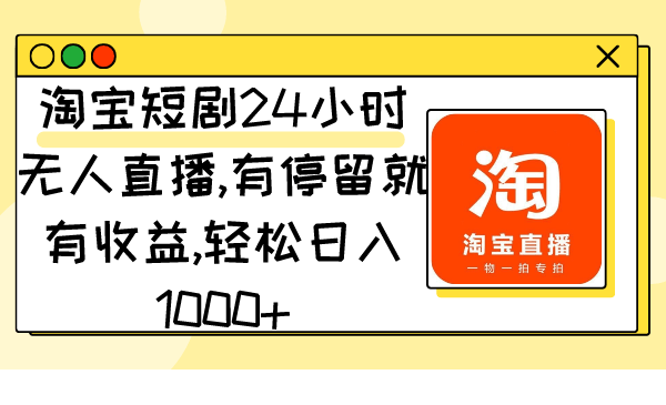 淘宝短剧24小时无人直播，有停留就有收益,轻松日入1000+-涛哥资源
