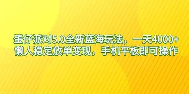 蛋仔派对5.0全新蓝海玩法，一天4000+，懒人稳定放单变现，手机平板即可…-涛哥资源