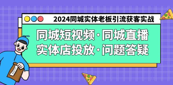 2024同城实体老板引流获客实操同城短视频·同城直播·实体店投放·问题答疑-涛哥资源