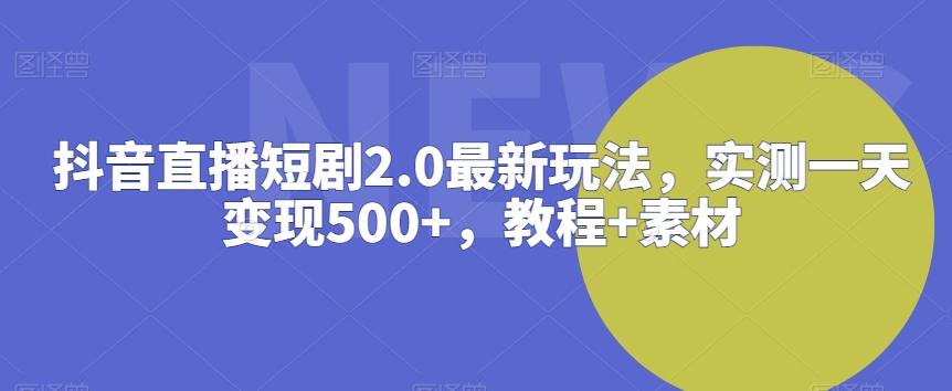 抖音直播短剧2.0最新玩法，实测一天变现500+，教程+素材-涛哥资源