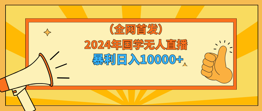 2024年国学无人直播暴力日入10000+小白也可操作-涛哥资源
