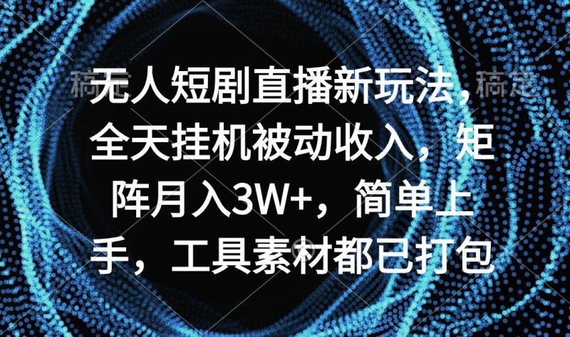 无人短剧直播新玩法,全天挂机被动收入,矩阵月入3W+,简单上手,工具素…-涛哥资源