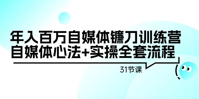 年入百万自媒体镰刀训练营：自媒体心法+实操全套流程（31节课）-涛哥资源