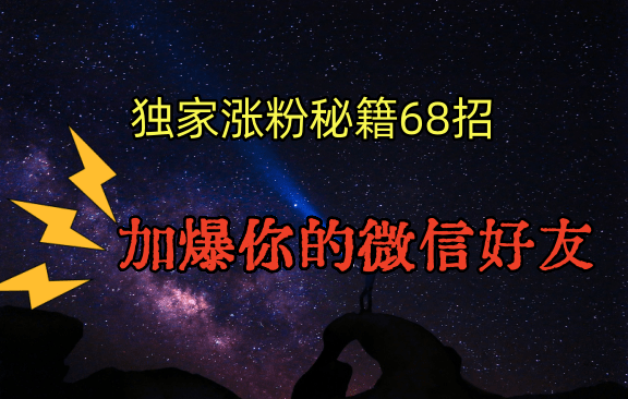 独家引流秘籍68招，深藏多年的压箱底，效果惊人，加爆你的微信好友！-涛哥资源