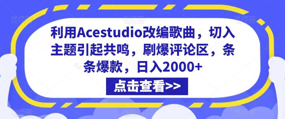 利用Acestudio改编歌曲，切入主题引起共鸣，刷爆评论区，条条爆款，日入2000+-涛哥资源