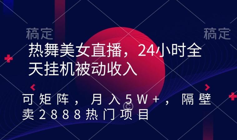 热舞美女直播,24小时全天挂机被动收入,可矩阵,月入5W+,隔壁卖2888热门项目-涛哥资源