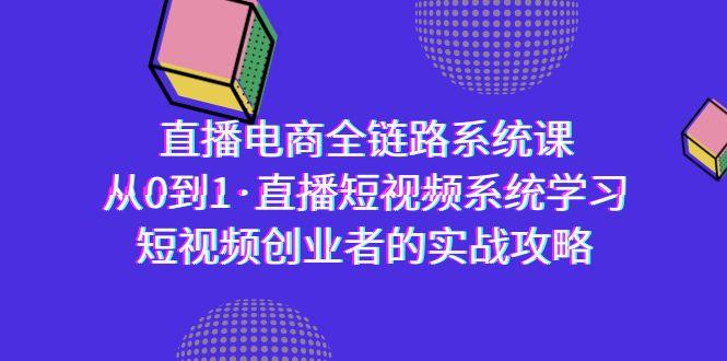 直播电商-全链路系统课,从0到1·直播短视频系统学习,短视频创业者的实战-涛哥资源