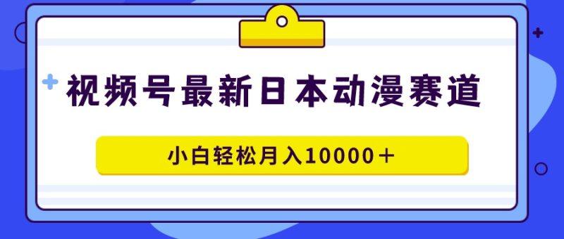视频号日本动漫蓝海赛道,100%原创,小白轻松月入10000+-涛哥资源