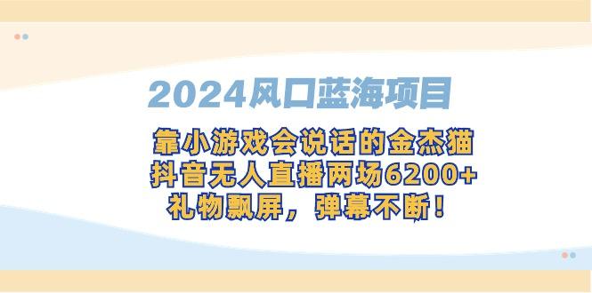 2024风口蓝海项目,靠小游戏会说话的金杰猫,抖音无人直播两场6200+,礼…-涛哥资源