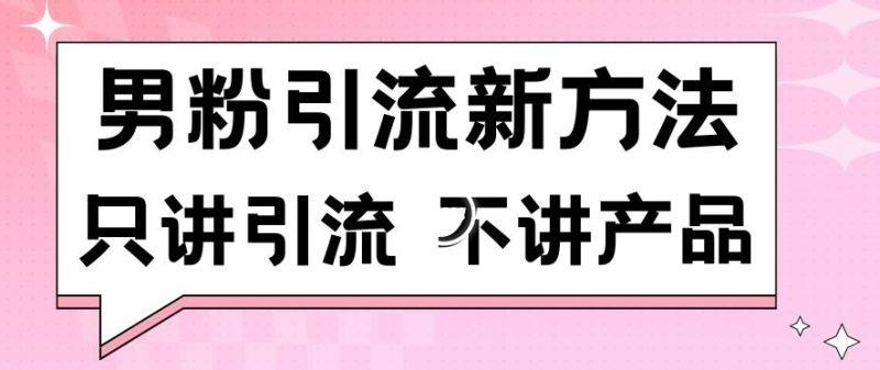 男粉引流新方法日引流100多个男粉只讲引流不讲产品不违规不封号-涛哥资源
