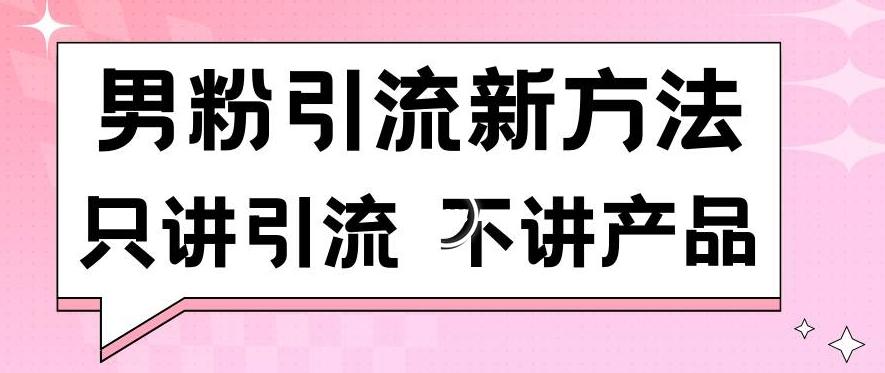 男粉引流新方法日引流100多个男粉只讲引流不讲产品不违规不封号-涛哥资源
