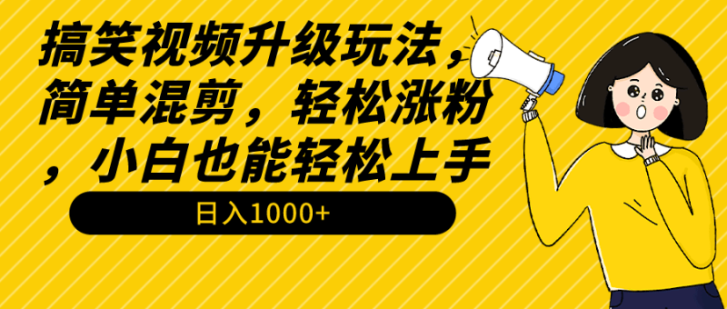 搞笑视频升级玩法,简单混剪,轻松涨粉,小白也能上手,日入1000+教程+素材-涛哥资源