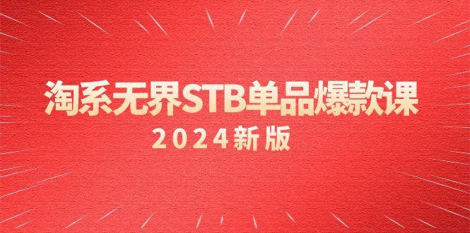 淘系 无界STB单品爆款课(2024)付费带动免费的核心逻辑,万相台无界关…-涛哥资源