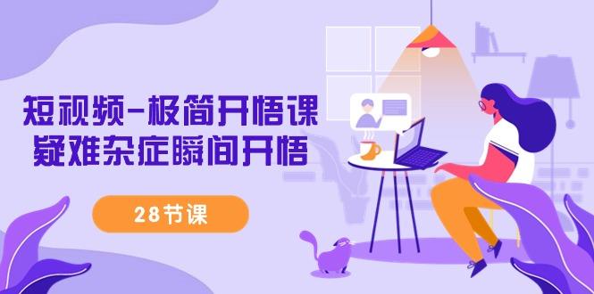 短视频-极简开悟课，疑难杂症瞬间开悟（28节课）-涛哥资源