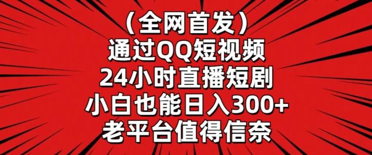 全网首发，通过QQ短视频24小时直播短剧，小白也能日入300+-涛哥资源