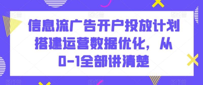信息流广告开户投放计划搭建运营数据优化，从0-1全部讲清楚-涛哥资源