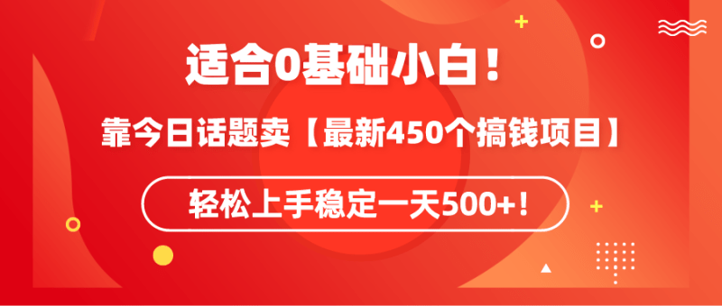适合0基础小白!靠今日话题卖【最新450个搞钱方法】轻松上手稳定一天500+!-涛哥资源