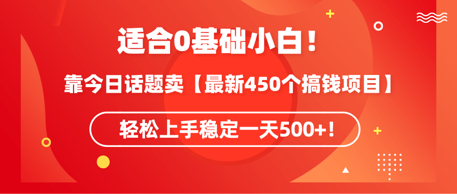 适合0基础小白！靠今日话题卖【最新450个搞钱方法】轻松上手稳定一天500+！-涛哥资源