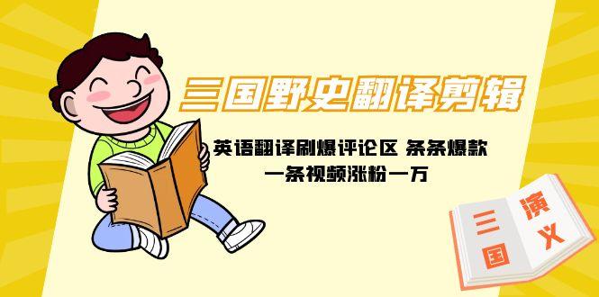 三国野史翻译剪辑 英语翻译刷爆评论区 条条爆款一条视频涨粉1w+附888G素材-涛哥资源