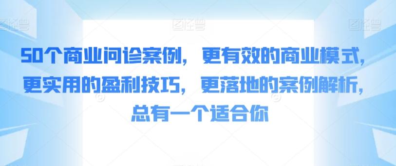 50个商业问诊案例，更有效的商业模式，更实用的盈利技巧，更落地的案例解析，总有一个适合你-涛哥资源