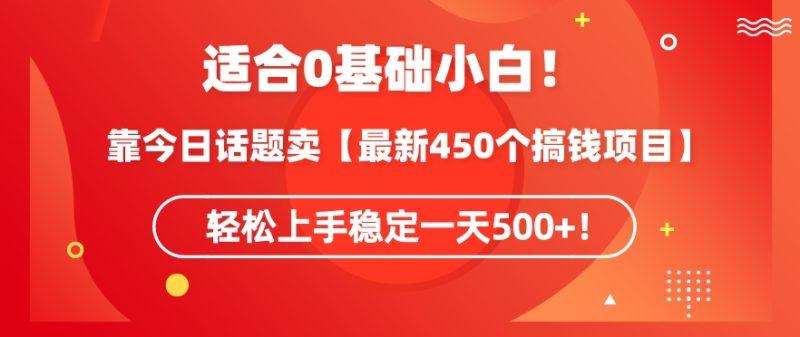 靠今日话题玩法卖【最新450个搞钱玩法合集】，轻松上手稳定一天500+-涛哥资源