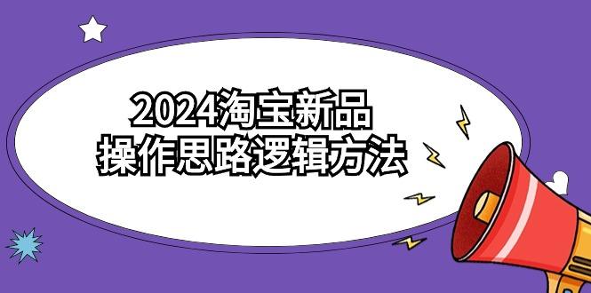 2024淘宝新品操作思路逻辑方法（6节视频课）-涛哥资源