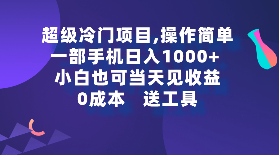 超级冷门项目,操作简单，一部手机轻松日入1000+，小白也可当天看见收益-涛哥资源