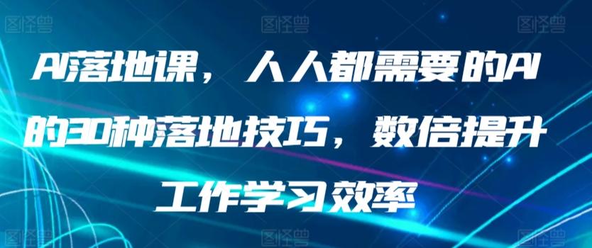AI落地课，人人都需要的AI的30种落地技巧，数倍提升工作学习效率-涛哥资源