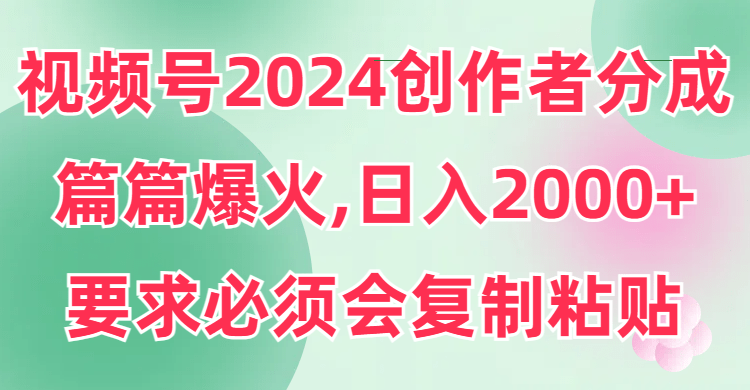 视频号2024创作者分成，片片爆火，要求必须会复制粘贴，日入2000+-涛哥资源