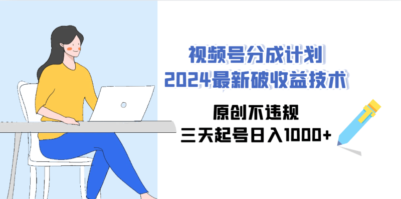 视频号分成计划2024最新破收益技术，原创不违规，三天起号日入1000+-涛哥资源