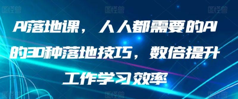 AI落地课，人人都需要的AI的30种落地技巧，数倍提升工作学习效率-涛哥资源