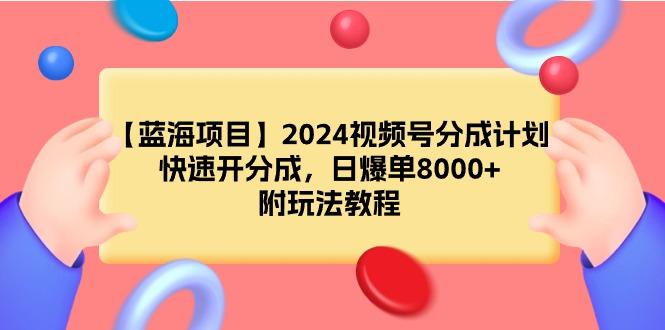 【蓝海项目】2024视频号分成计划，快速开分成，日爆单8000+，附玩法教程-涛哥资源