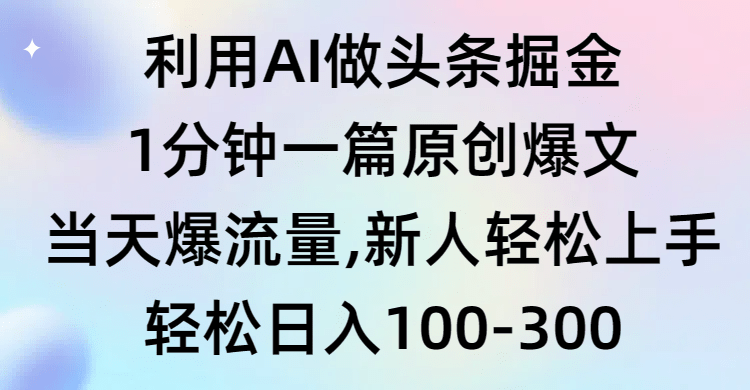 利用AI做头条掘金，1分钟一篇原创爆文，当天爆流量，新人轻松上手-涛哥资源